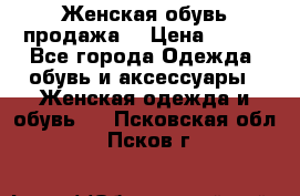 Женская обувь продажа  › Цена ­ 400 - Все города Одежда, обувь и аксессуары » Женская одежда и обувь   . Псковская обл.,Псков г.